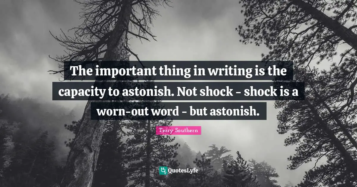 The important thing in writing is the capacity to astonish. Not shock - shock is a worn-out word - but astonish.