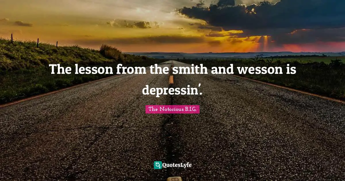 The Notorious B.I.G. Quotes: "The lesson from the smith and wesson is depressin'."