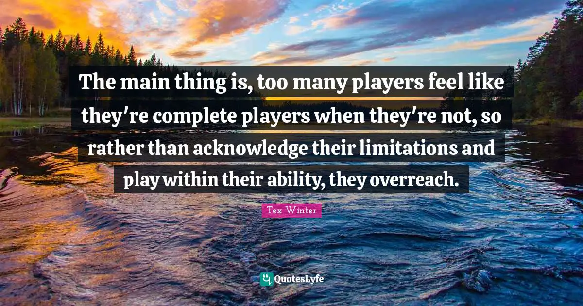 The main thing is, too many players feel like they're complete players when they're not, so rather than acknowledge their limitations and play within their ability, they overreach.
