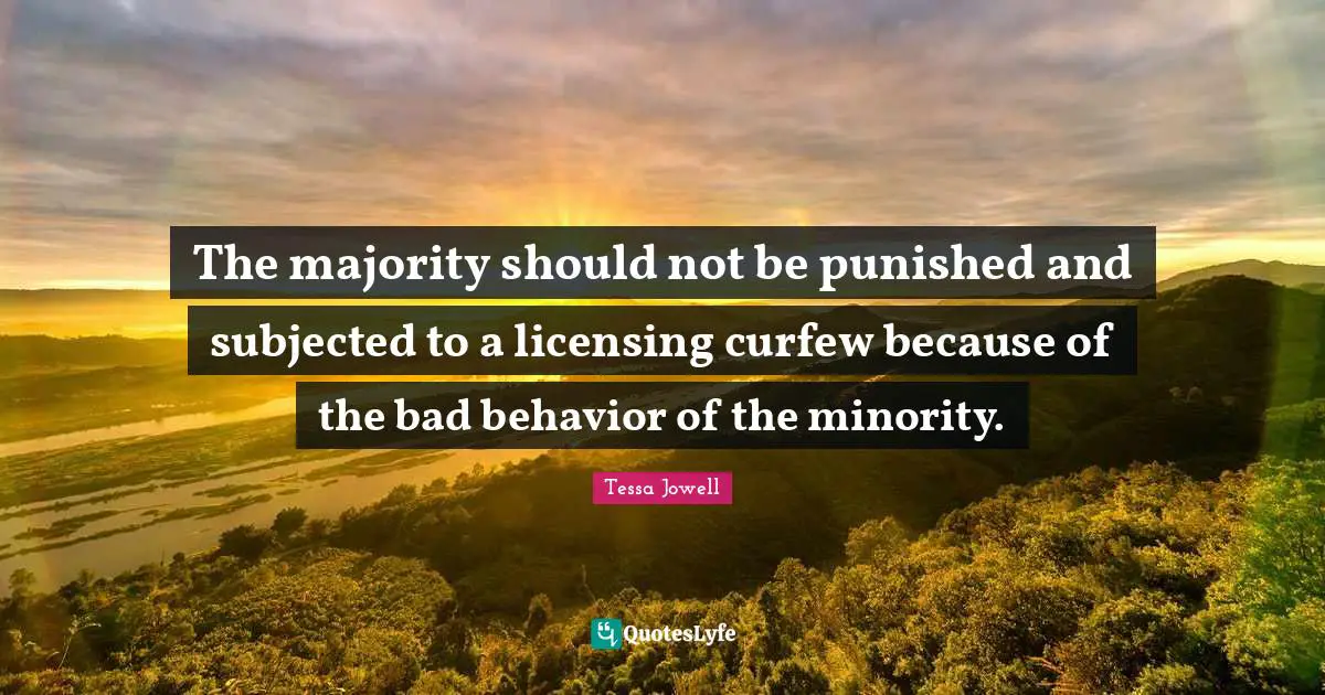 Curfew Quotes: "The majority should not be punished and subjected to a licensing curfew because of the bad behavior of the minority."
