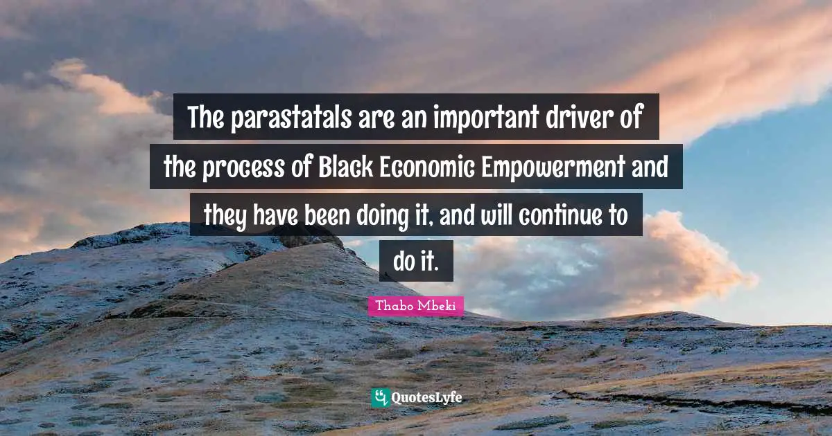 The parastatals are an important driver of the process of Black Economic Empowerment and they have been doing it, and will continue to do it.