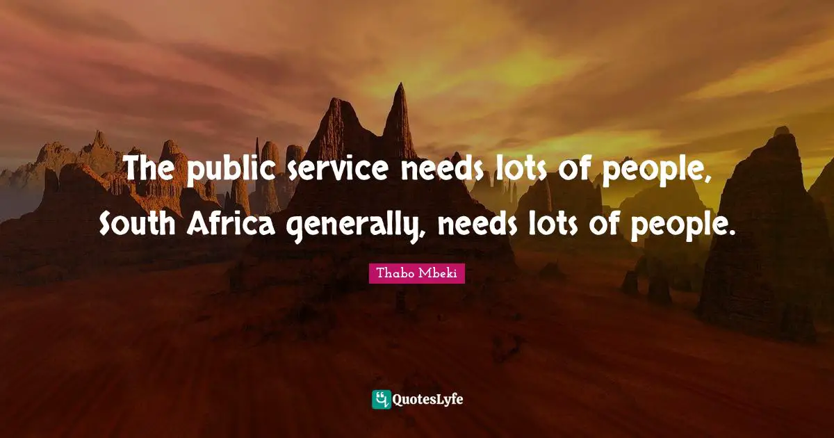 The public service needs lots of people, South Africa generally, needs lots of people.