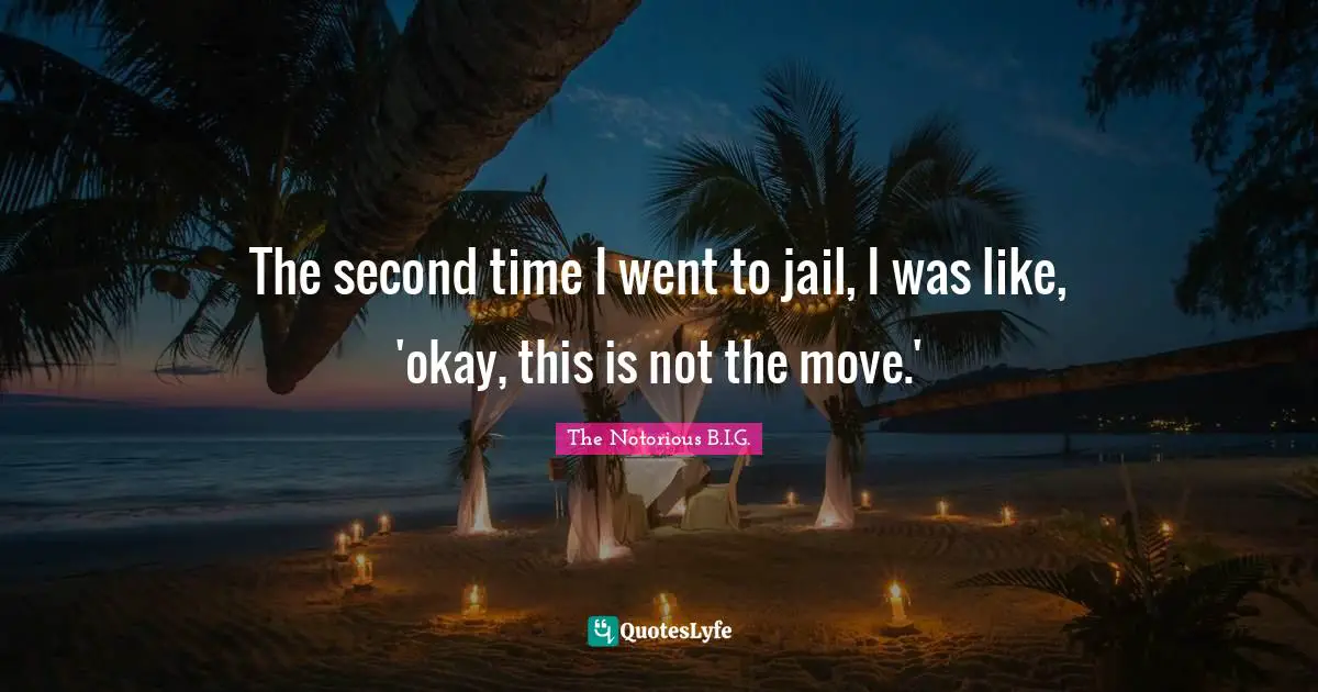 The Notorious B.I.G. Quotes: "The second time I went to jail, I was like, 'okay, this is not the move.'"