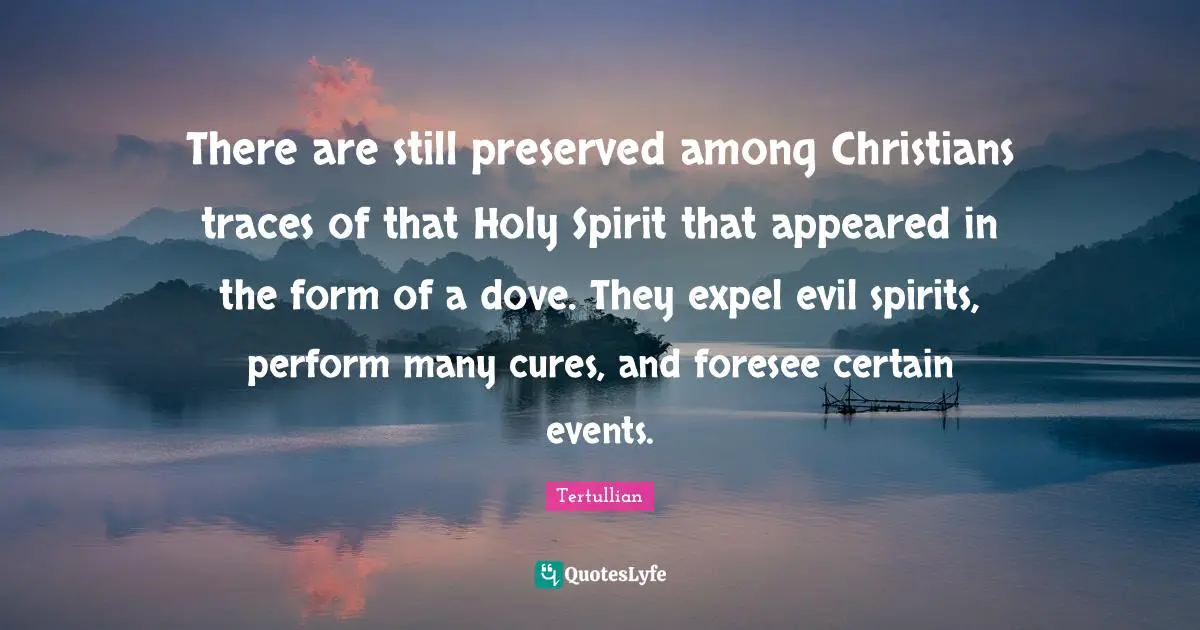 There are still preserved among Christians traces of that Holy Spirit that appeared in the form of a dove. They expel evil spirits, perform many cures, and foresee certain events.