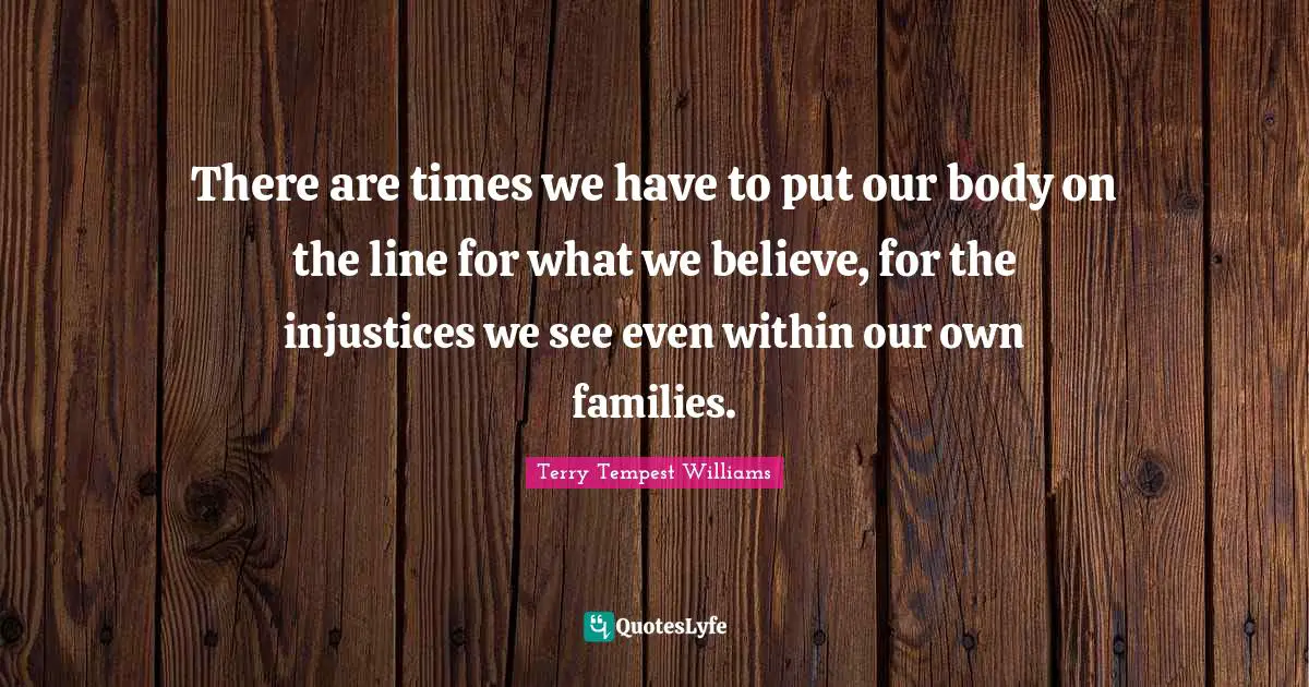 There are times we have to put our body on the line for what we believe, for the injustices we see even within our own families.