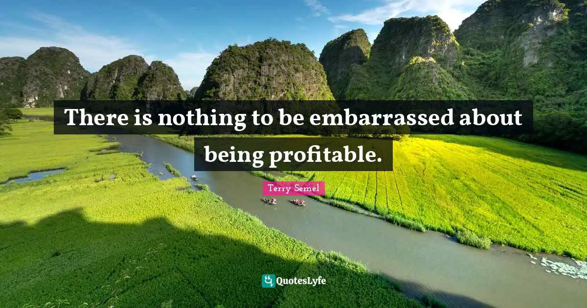 There is nothing to be embarrassed about being profitable.