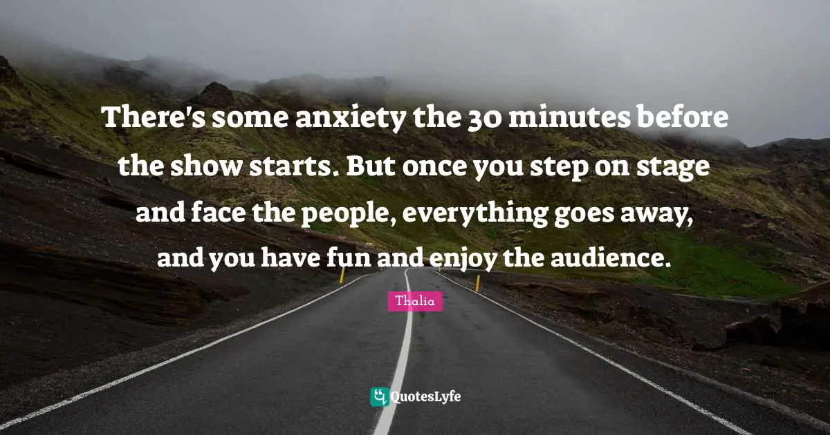 There's some anxiety the 30 minutes before the show starts. But once you step on stage and face the people, everything goes away, and you have fun and enjoy the audience.
