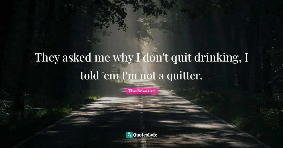 Quitting Quotes: "They asked me why I don't quit drinking, I told 'em I'm not a quitter."
