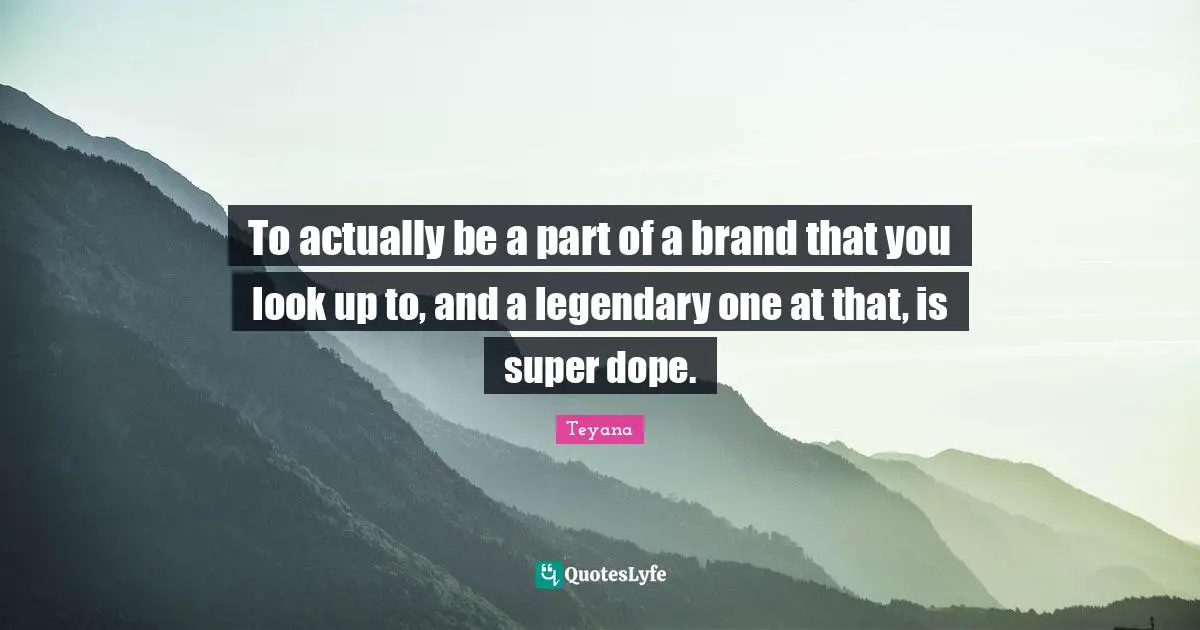 Legendary Quotes: "To actually be a part of a brand that you look up to, and a legendary one at that, is super dope."