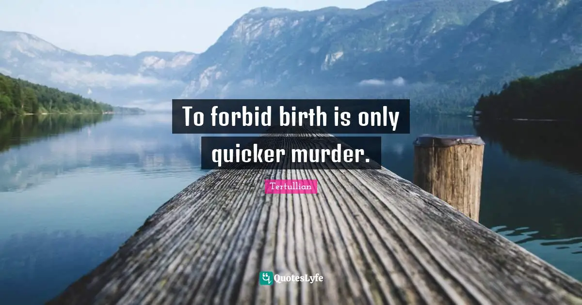 To forbid birth is only quicker murder.