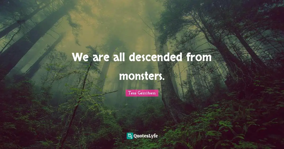 We are all descended from monsters.