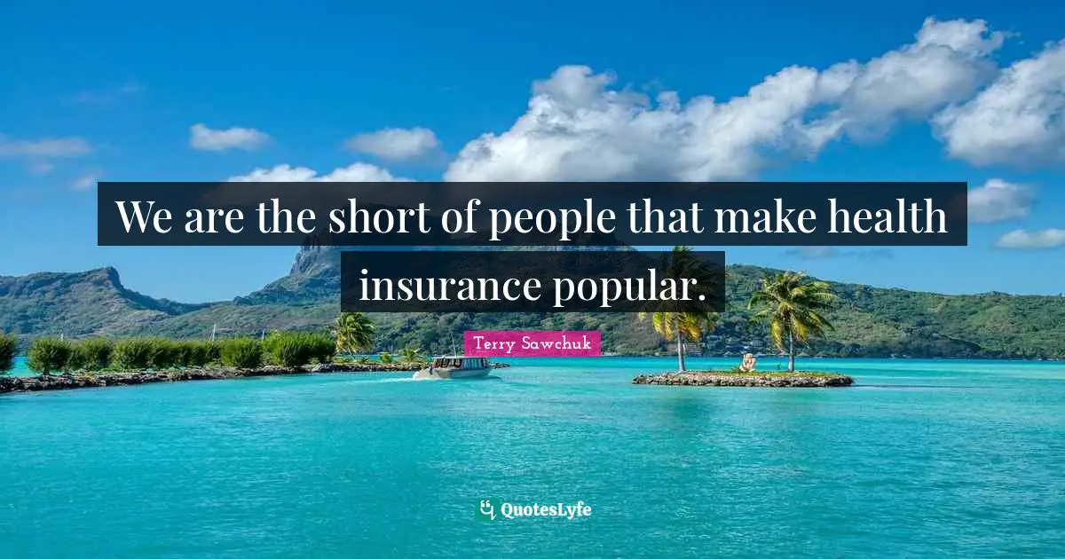 We are the short of people that make health insurance popular.