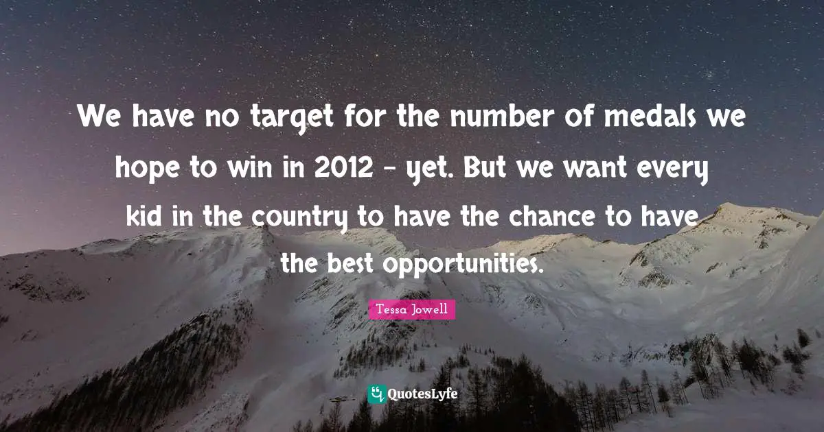 We have no target for the number of medals we hope to win in 2012 - yet. But we want every kid in the country to have the chance to have the best opportunities.