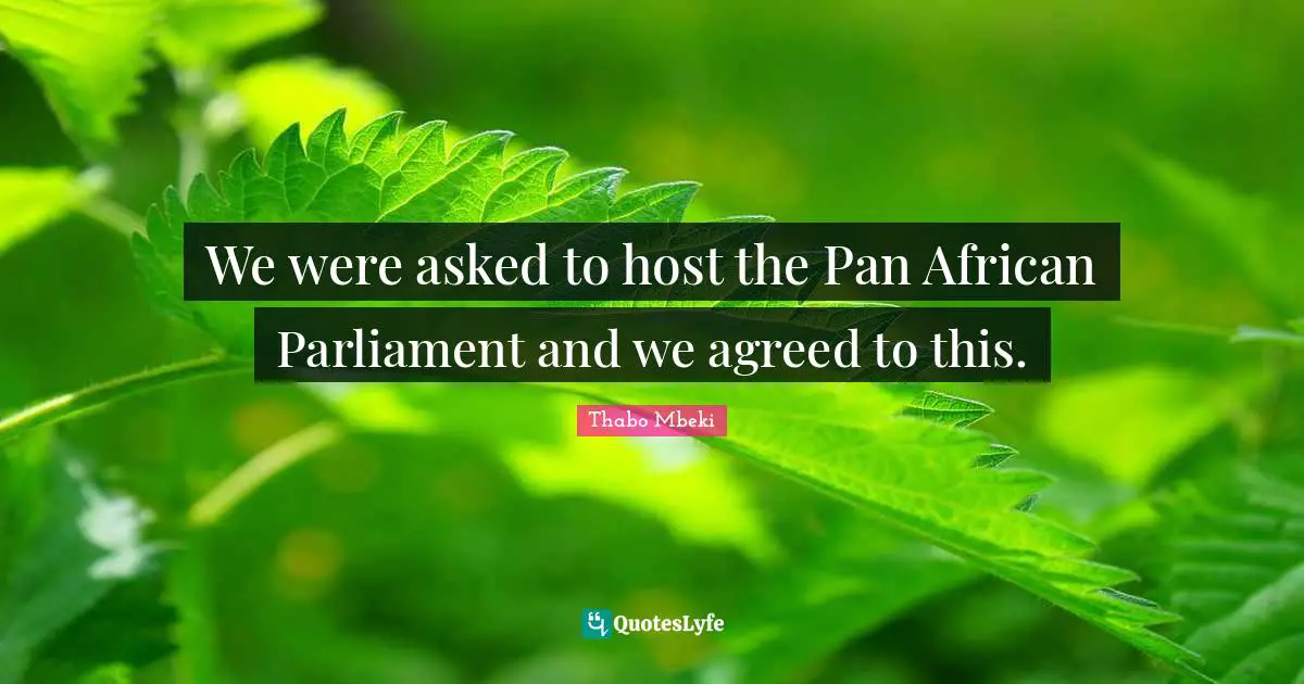 We were asked to host the Pan African Parliament and we agreed to this.