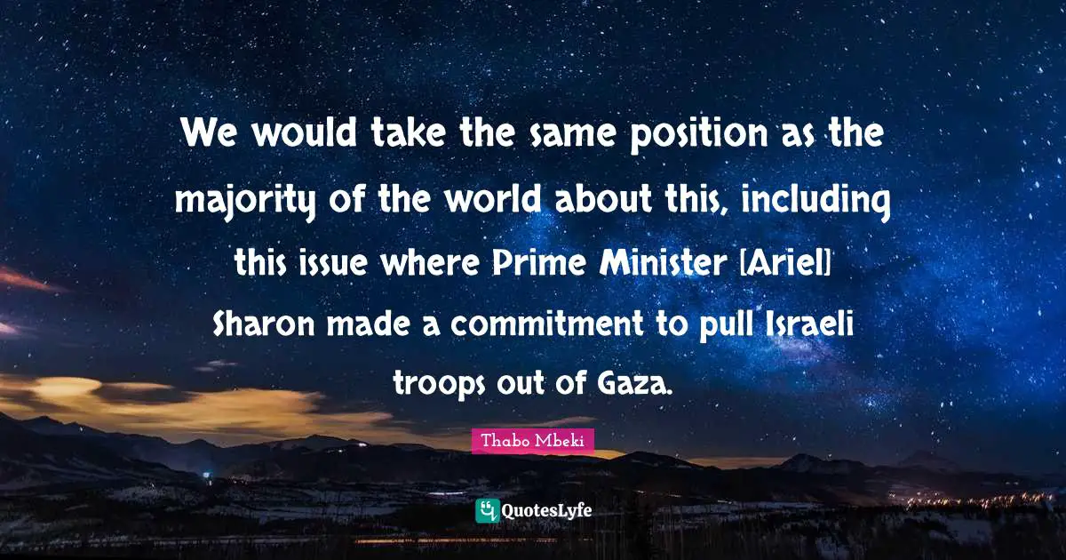 We would take the same position as the majority of the world about this, including this issue where Prime Minister [Ariel] Sharon made a commitment to pull Israeli troops out of Gaza.
