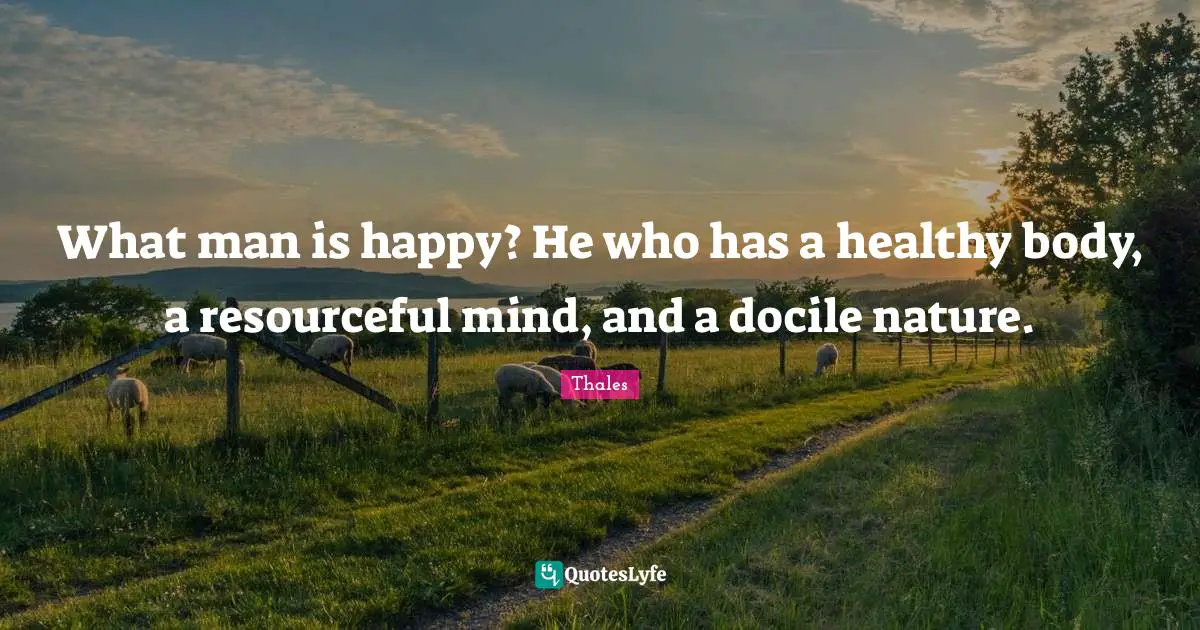 Healthy Quotes: "What man is happy? He who has a healthy body, a resourceful mind, and a docile nature."