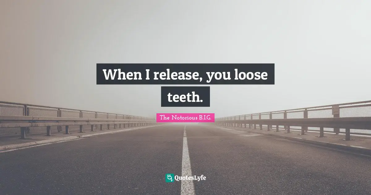 The Notorious B.I.G. Quotes: "When I release, you loose teeth."