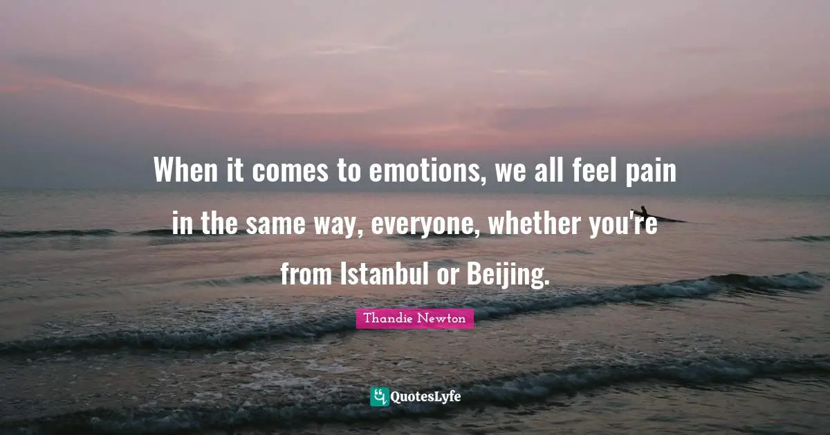 When it comes to emotions, we all feel pain in the same way, everyone, whether you're from Istanbul or Beijing.