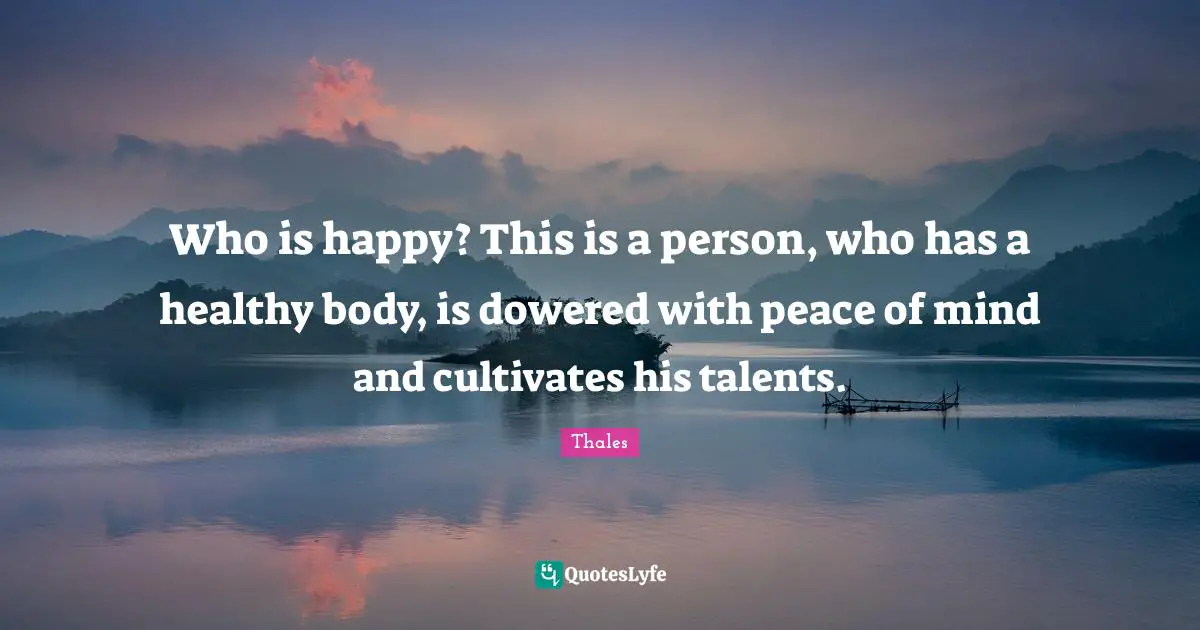 Healthy Quotes: "Who is happy? This is a person, who has a healthy body, is dowered with peace of mind and cultivates his talents."