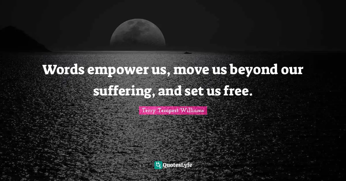 Words empower us, move us beyond our suffering, and set us free.