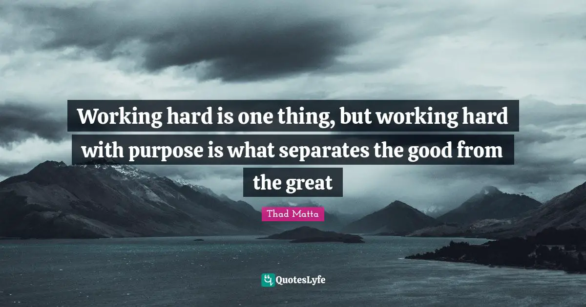 Working hard is one thing, but working hard with purpose is what separates the good from the great