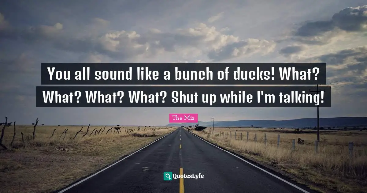 Bunch Quotes: "You all sound like a bunch of ducks! What? What? What? What? Shut up while I'm talking!"