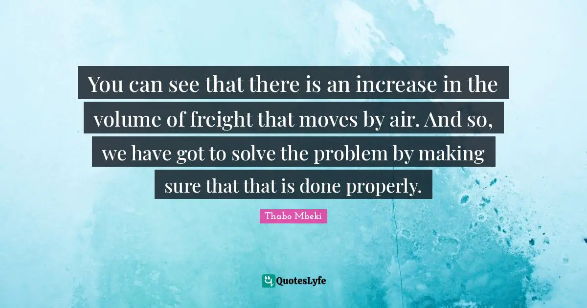 You can see that there is an increase in the volume of freight that moves by air. And so, we have got to solve the problem by making sure that that is done properly.