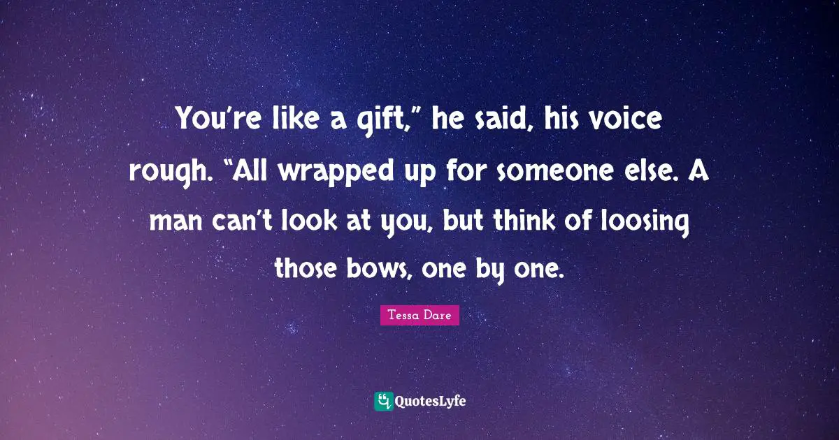You’re like a gift,” he said, his voice rough. “All wrapped up for someone else. A man can’t look at you, but think of loosing those bows, one by one.