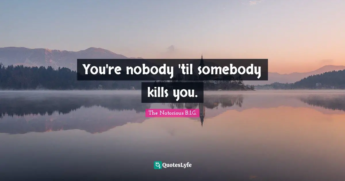 Media Quotes: "You're nobody 'til somebody kills you."
