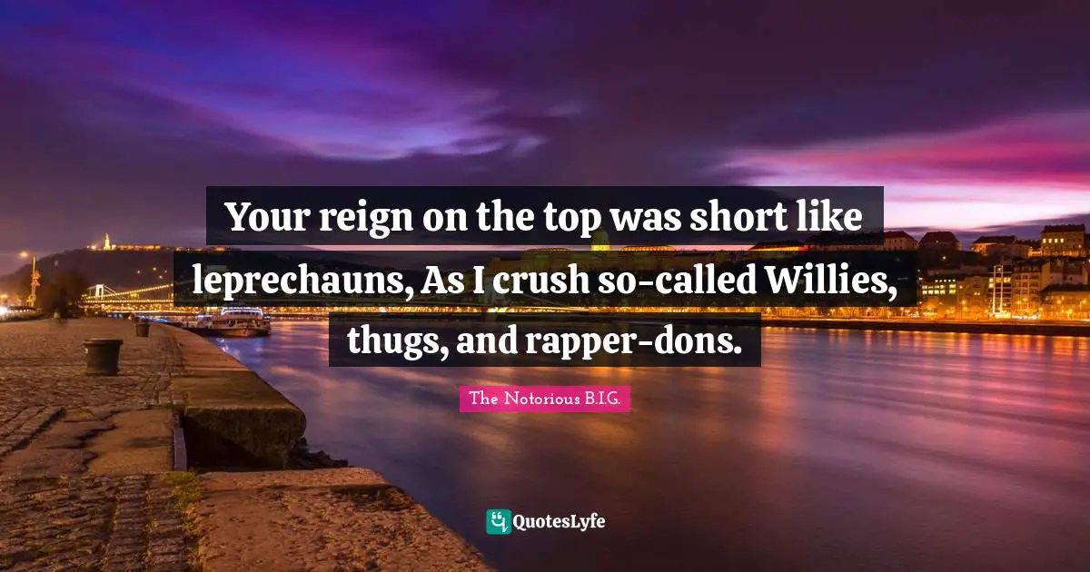 Thug Quotes: "Your reign on the top was short like leprechauns, As I crush so-called Willies, thugs, and rapper-dons."