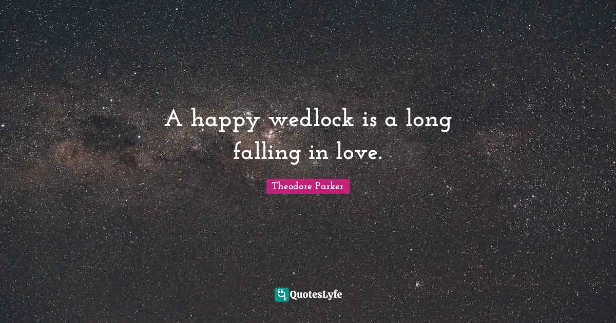 A happy wedlock is a long falling in love.