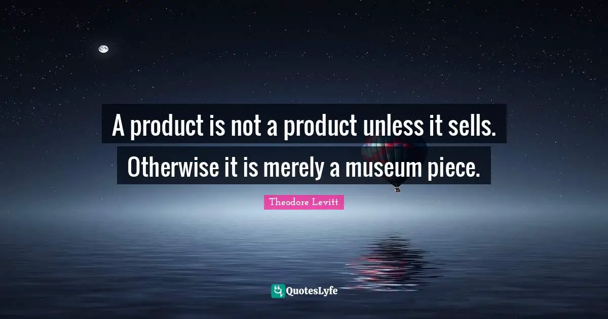 Sells Quotes: "A product is not a product unless it sells. Otherwise it is merely a museum piece."