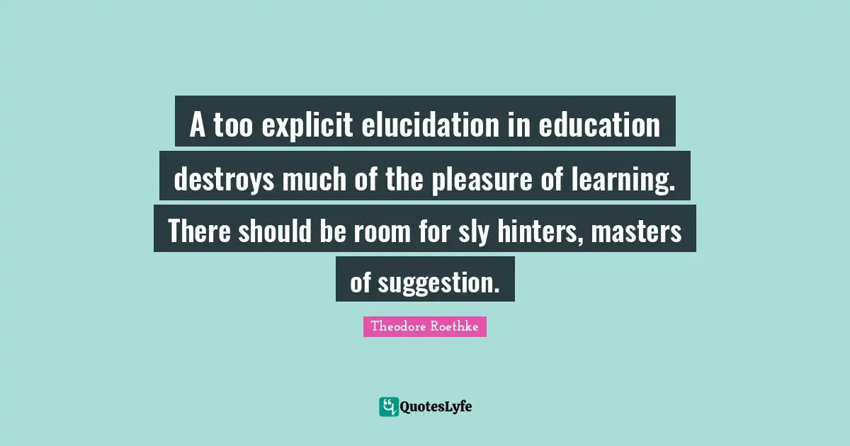 Explicit Quotes: "A too explicit elucidation in education destroys much of the pleasure of learning. There should be room for sly hinters, masters of suggestion."