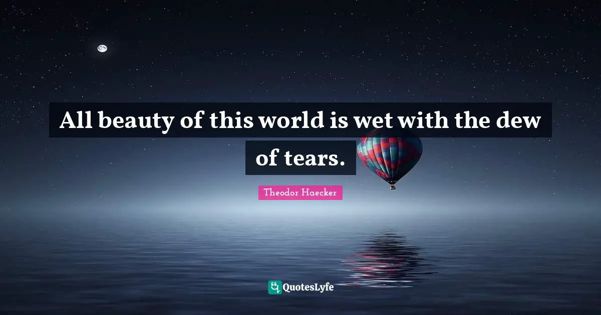 All beauty of this world is wet with the dew of tears.