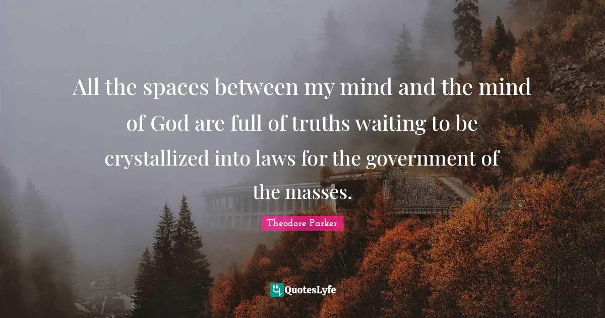 All the spaces between my mind and the mind of God are full of truths waiting to be crystallized into laws for the government of the masses.