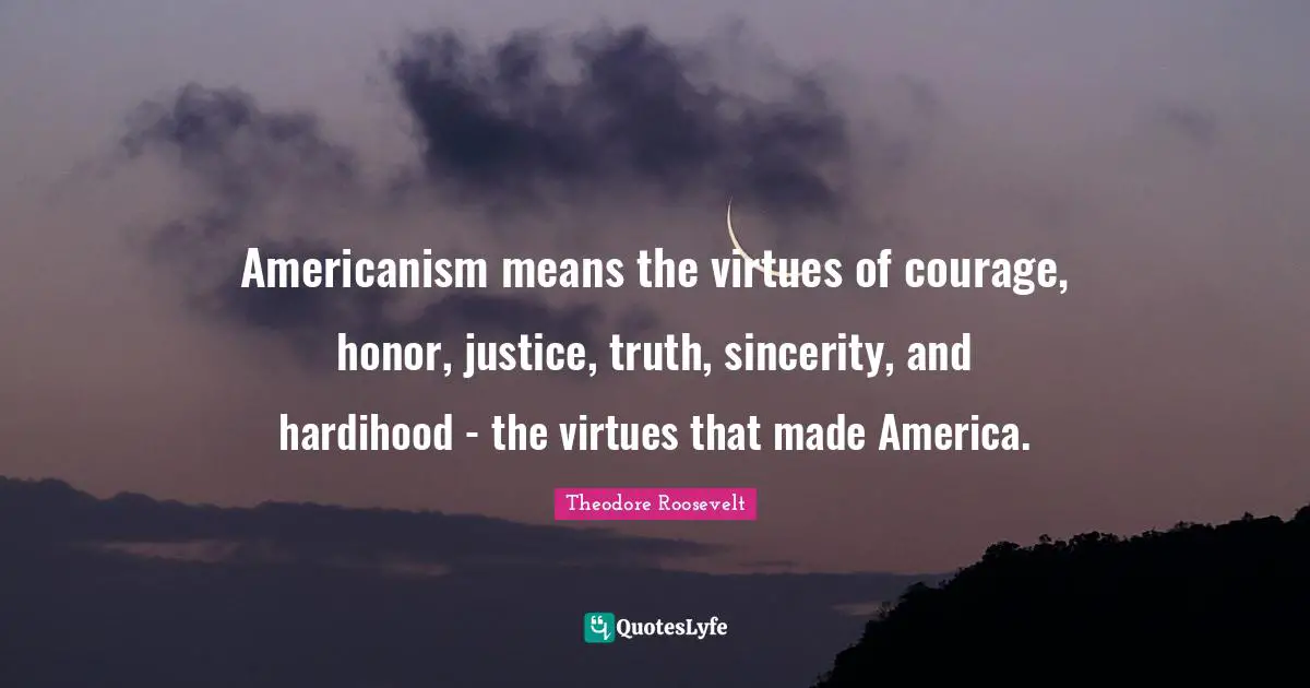 Sincerity Quotes: "Americanism means the virtues of courage, honor, justice, truth, sincerity, and hardihood - the virtues that made America."