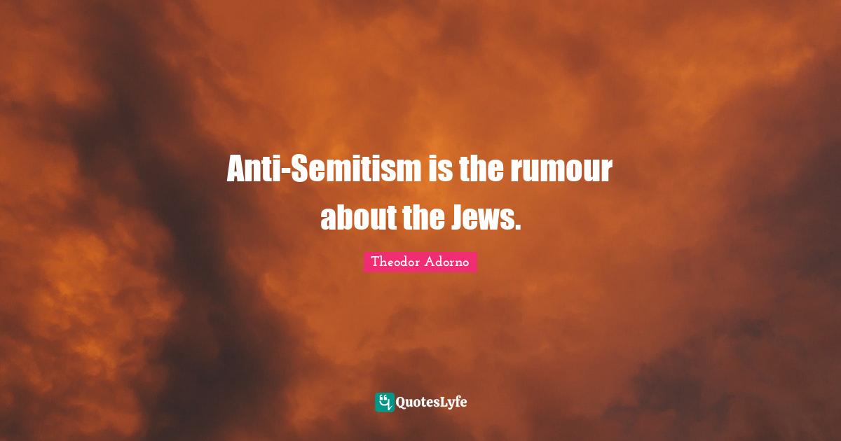 Anti-Semitism is the rumour about the Jews.