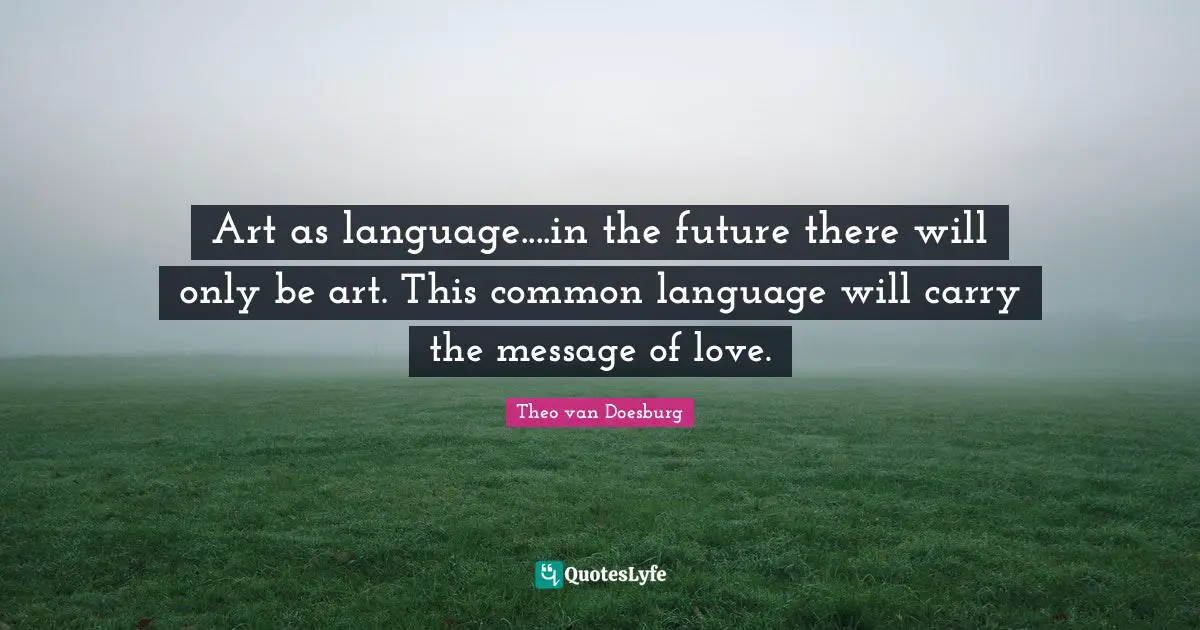 Art as language....in the future there will only be art. This common language will carry the message of love.