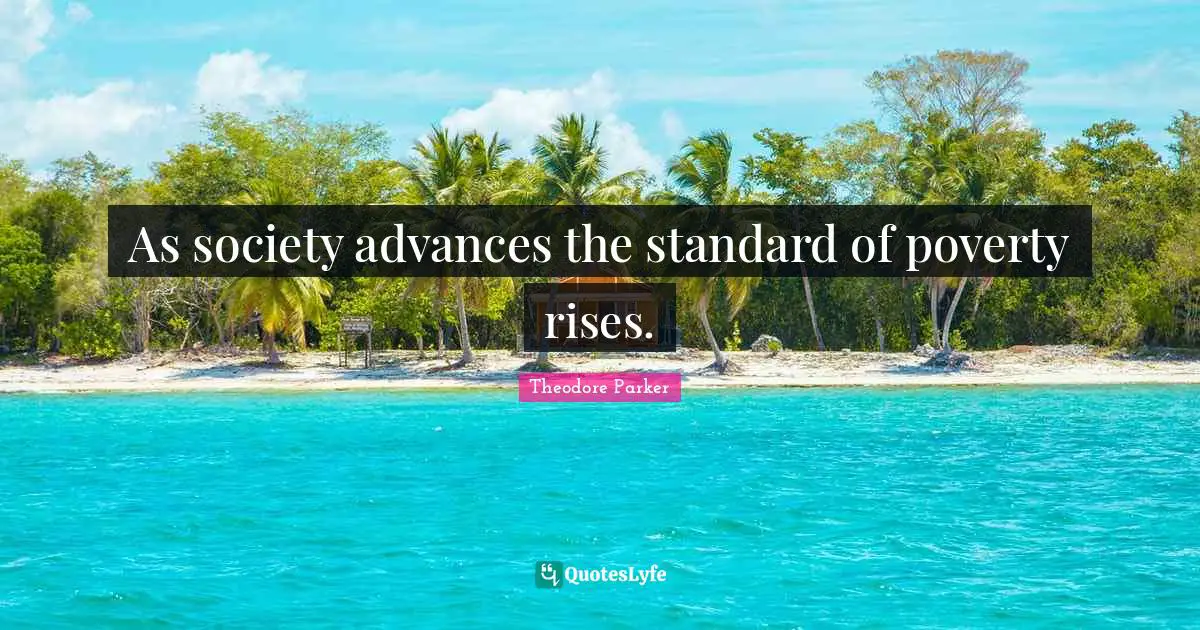 As society advances the standard of poverty rises.