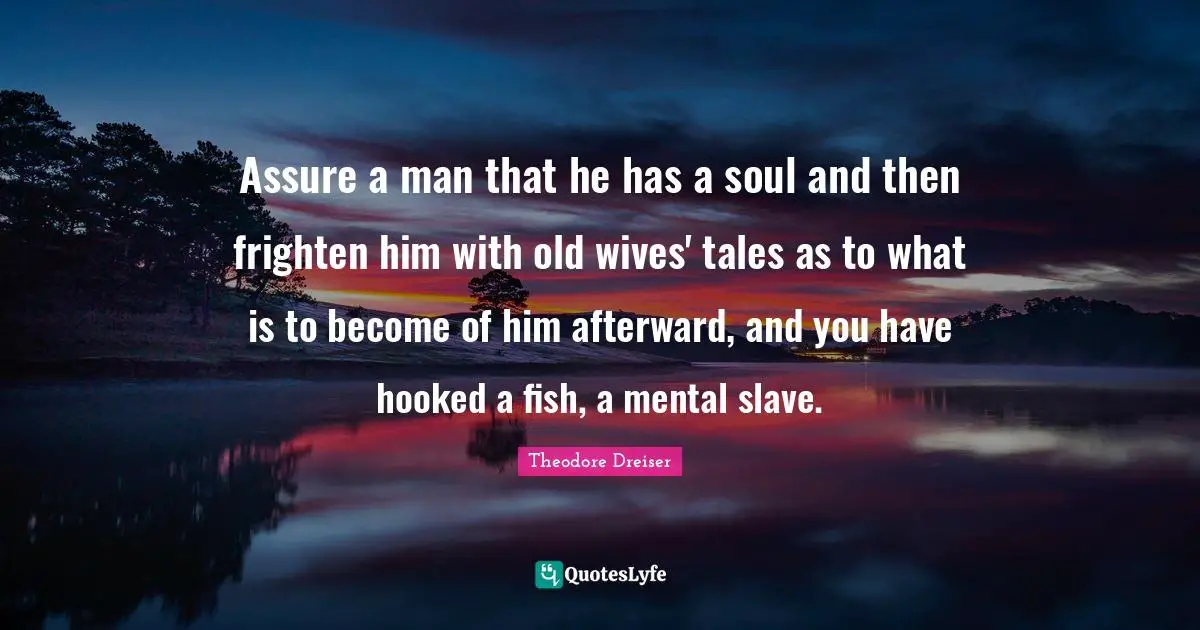 Hooked Quotes: "Assure a man that he has a soul and then frighten him with old wives' tales as to what is to become of him afterward, and you have hooked a fish, a mental slave."