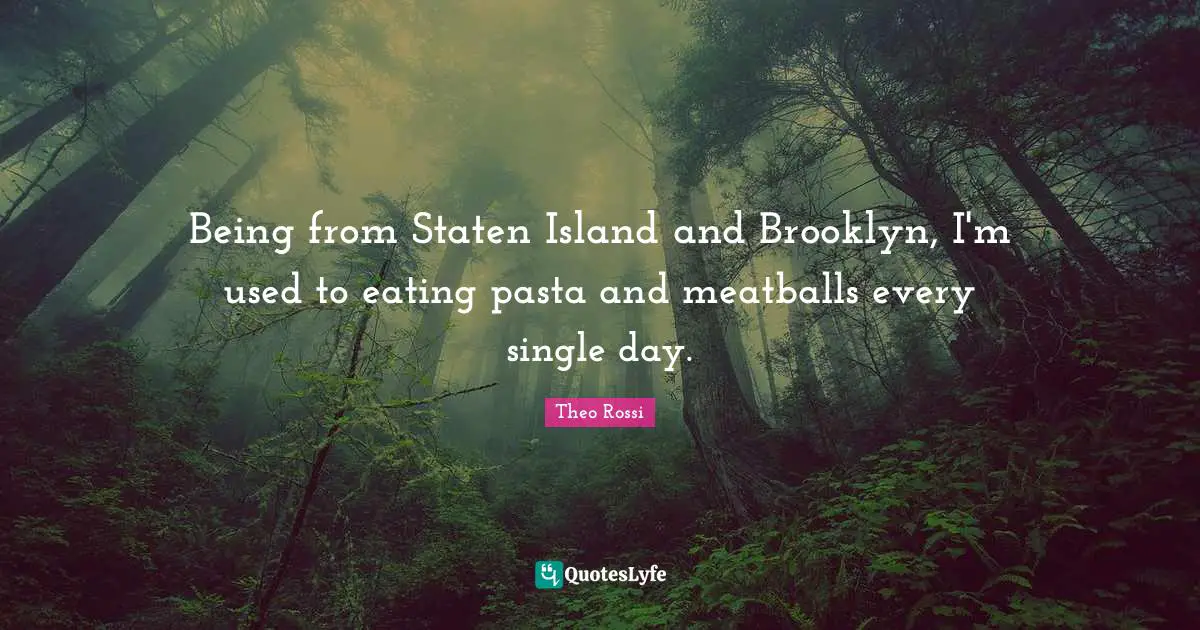 Being from Staten Island and Brooklyn, I'm used to eating pasta and meatballs every single day.