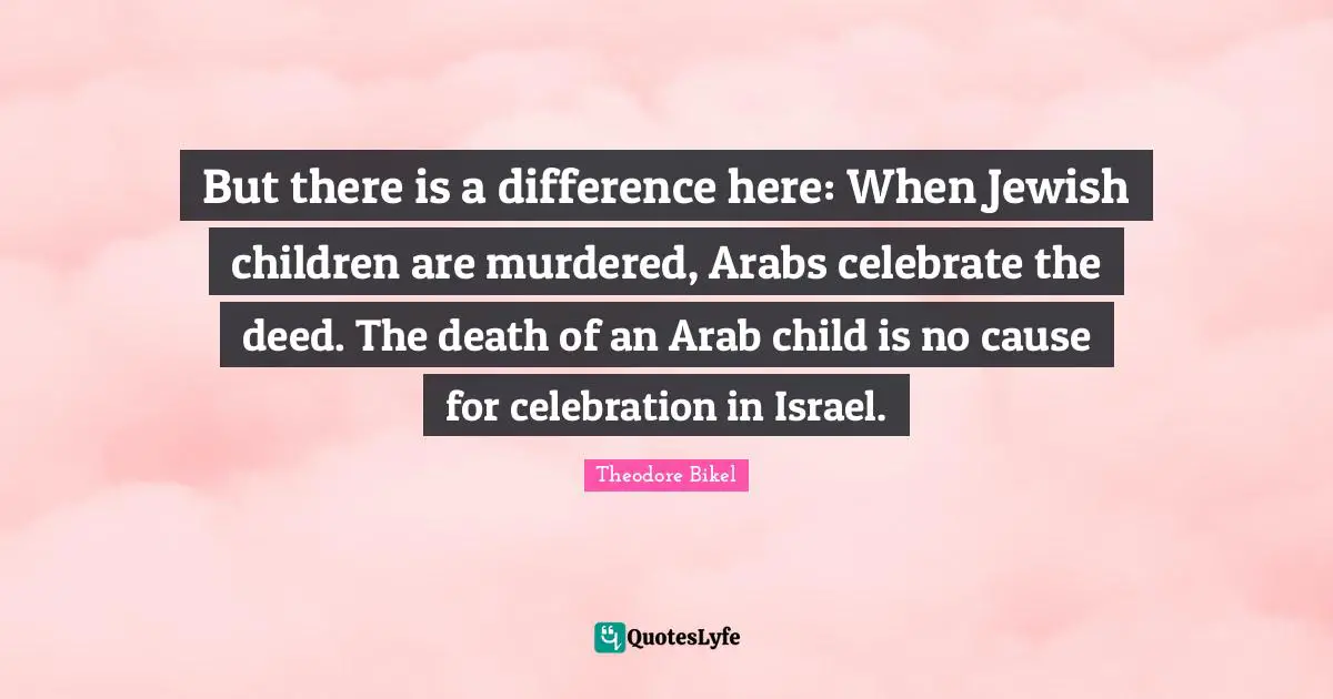 Celebration Quotes: "But there is a difference here: When Jewish children are murdered, Arabs celebrate the deed. The death of an Arab child is no cause for celebration in Israel."