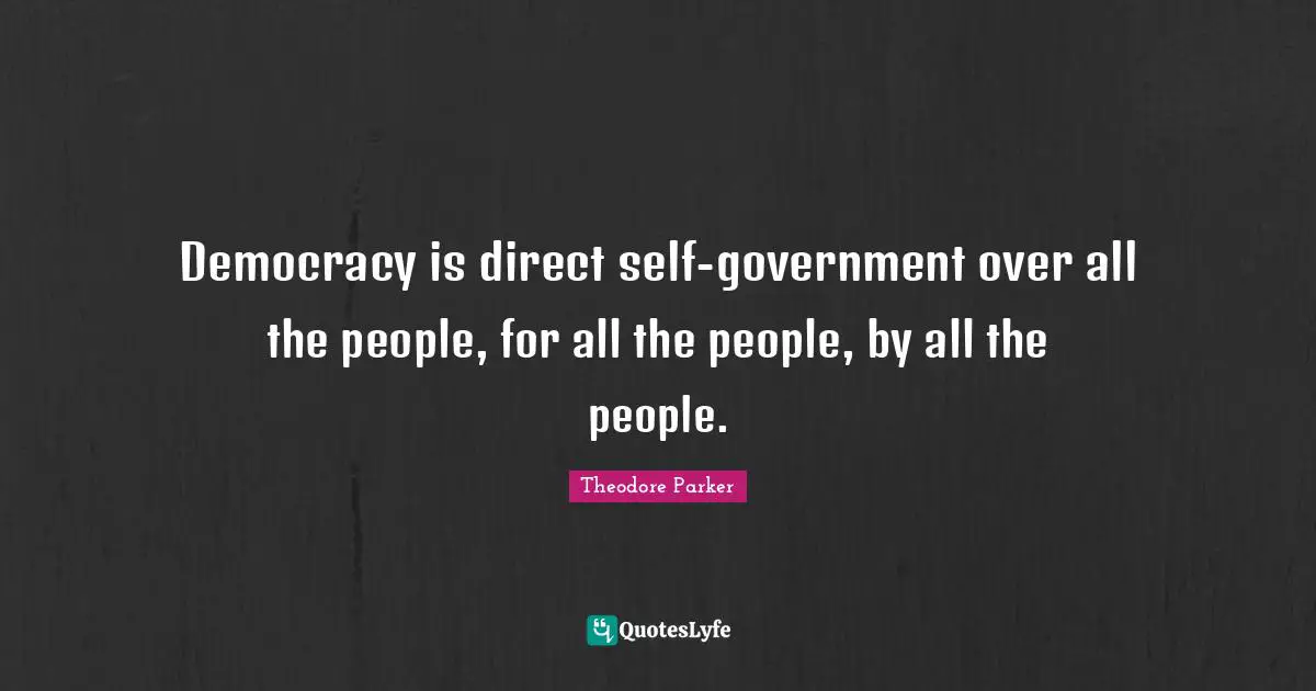 Democracy is direct self-government over all the people, for all the people, by all the people.