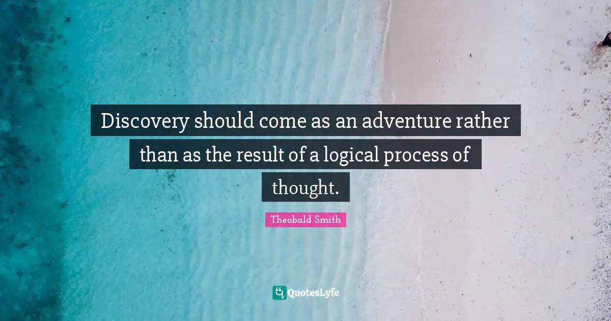 Discovery should come as an adventure rather than as the result of a logical process of thought.
