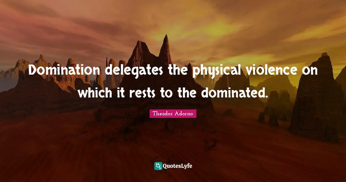 Domination delegates the physical violence on which it rests to the dominated.
