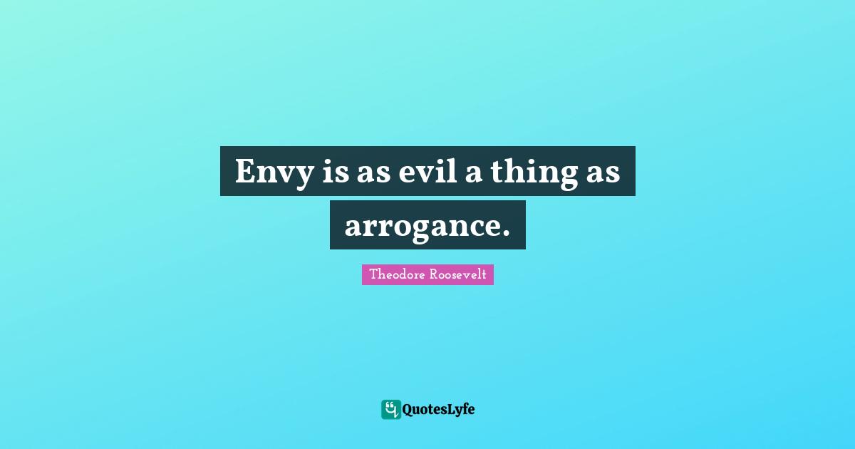 Envy is as evil a thing as arrogance.