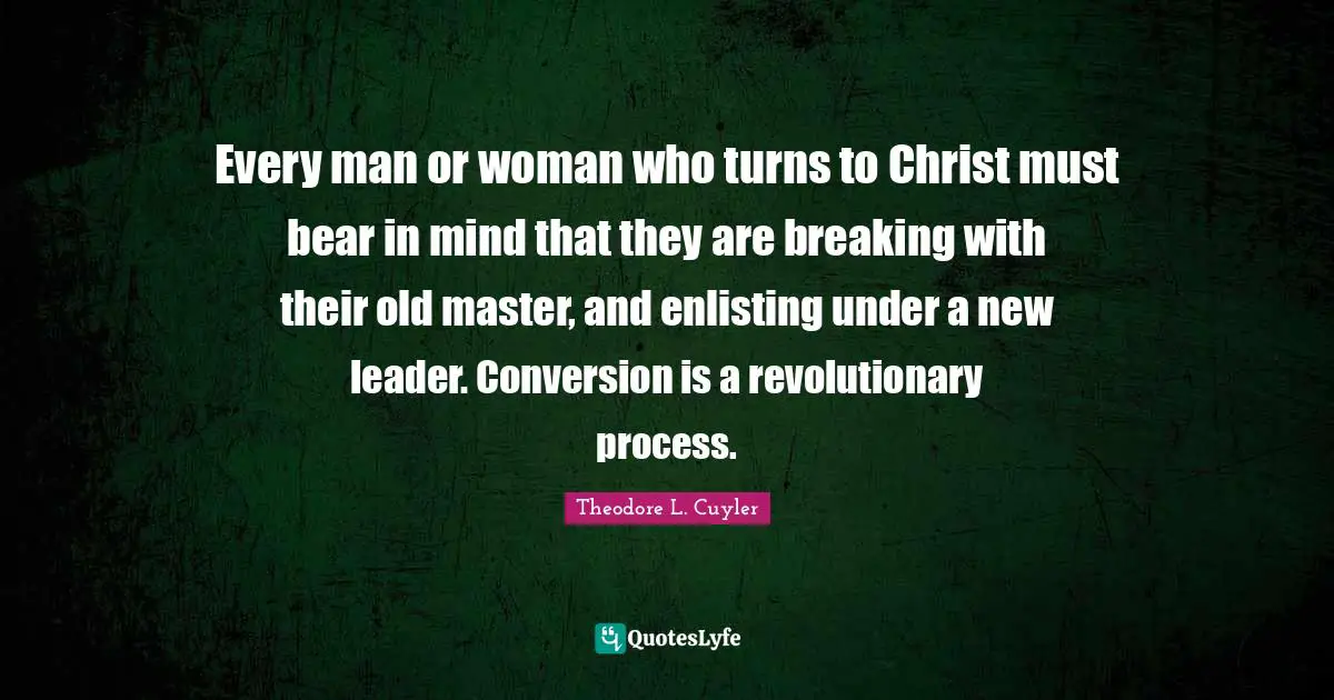 Every man or woman who turns to Christ must bear in mind that they are breaking with their old master, and enlisting under a new leader. Conversion is a revolutionary process.
