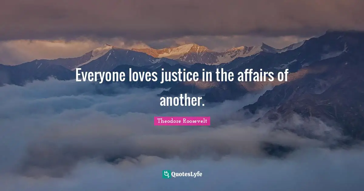 Everyone loves justice in the affairs of another.
