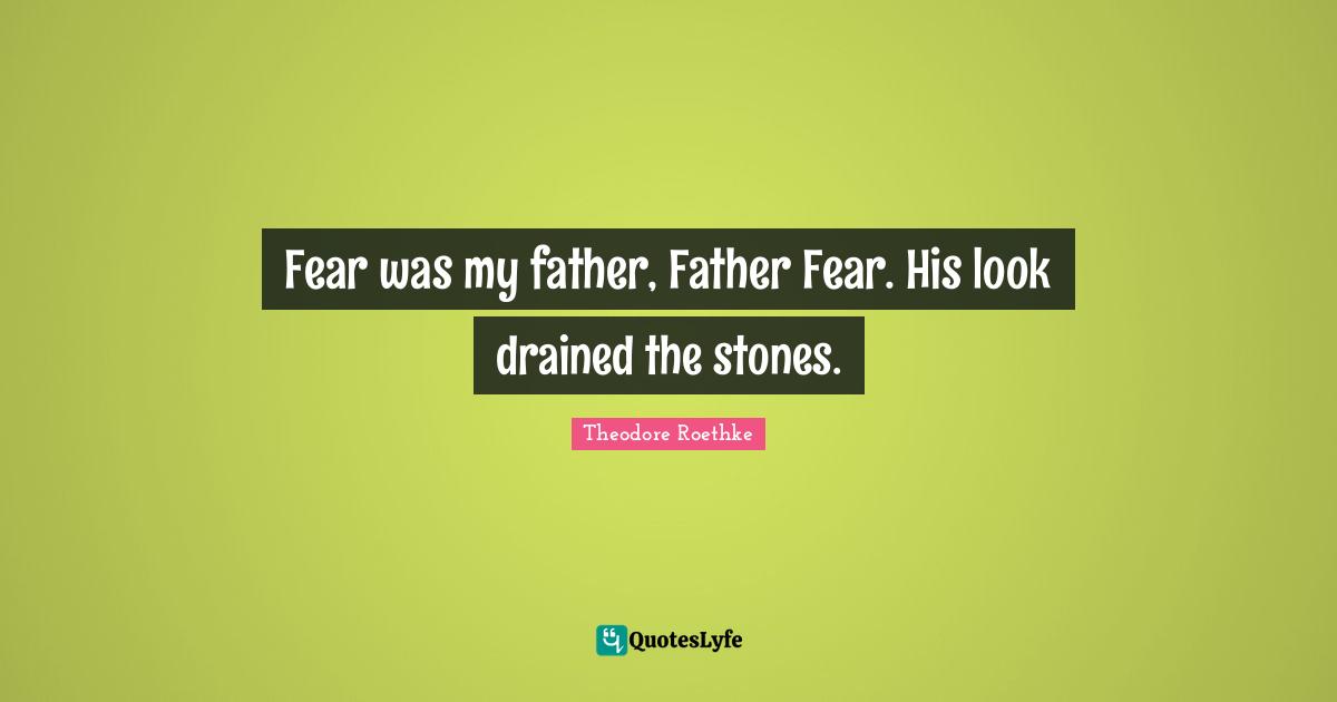 Fear was my father, Father Fear. His look drained the stones.