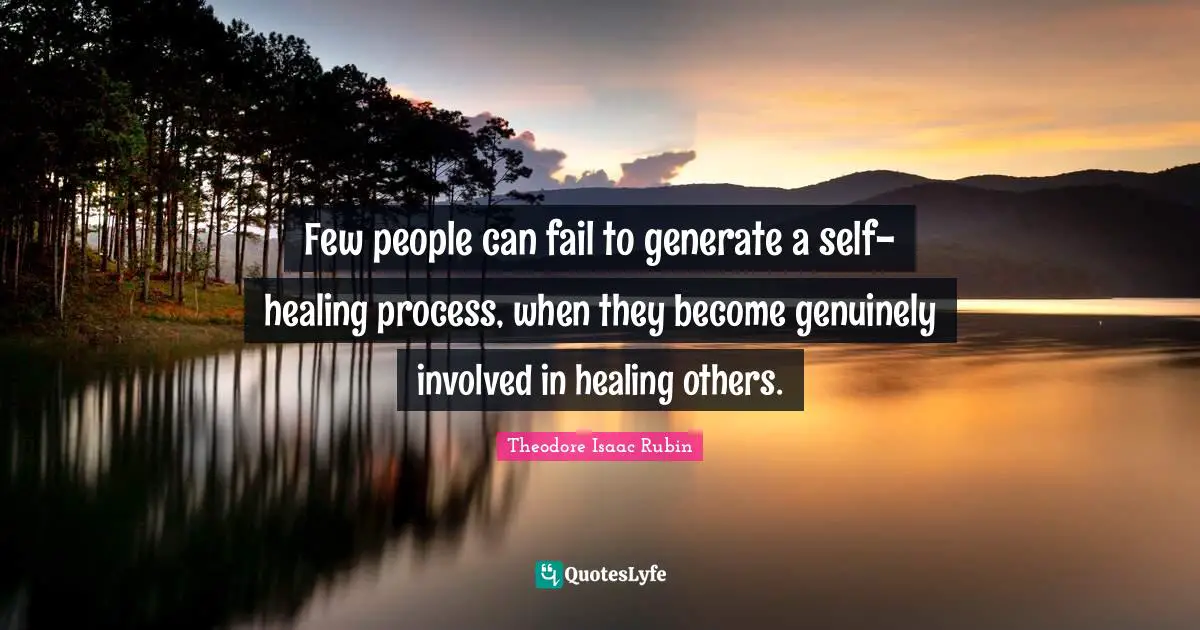 Few people can fail to generate a self-healing process, when they become genuinely involved in healing others.